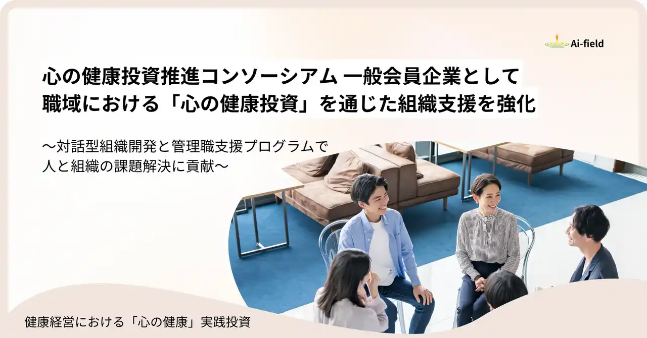 株式会社Ａｉ・フィールドは、【心の健康投資推進コンソーシアム】　　一般会員企業として、「心の健康投資」を通じた組織支援を強化