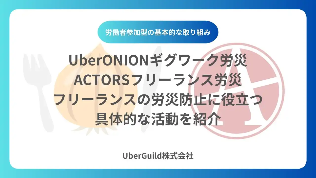 【UberGuild株式会社】 「UberONIONギグワーク労災・ACTORSフリーランス労災」フリーランスの労災防止に役立つ具体的な活動を紹介
