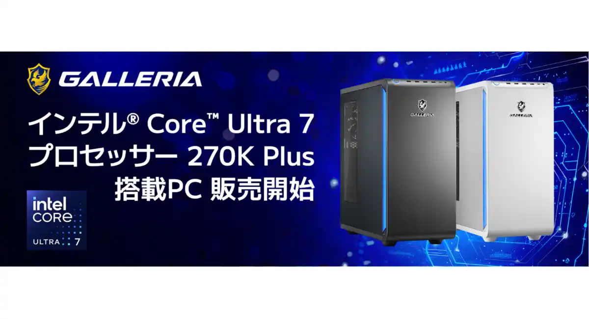 【GALLERIA】最新デスクトップ用CPUインテル Core Ultra 7 プロセッサー 270K Plus 搭載PC 8機種　3月26日(木)販売開始