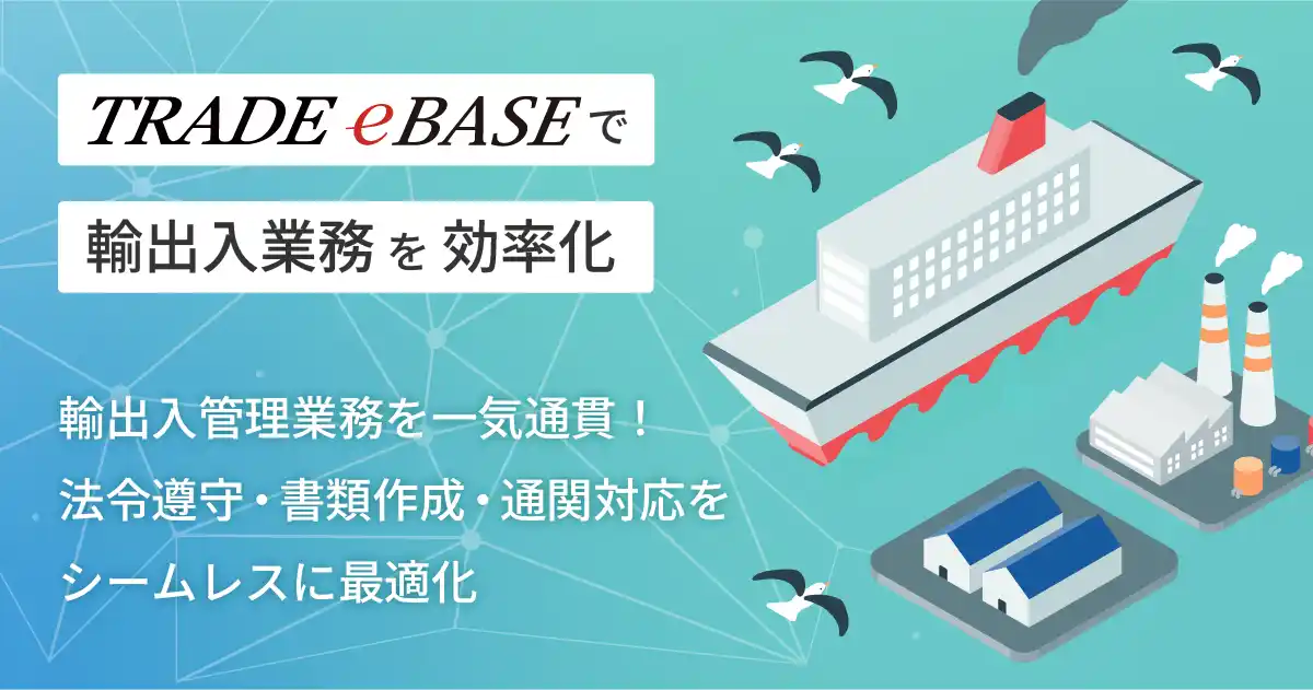 【eBASE株式会社】 輸出入管理業務の事前評価から貿易事務までシームレスに最適化する輸出入管理業務支援システム「TRADE eBASE」を開発・リリース