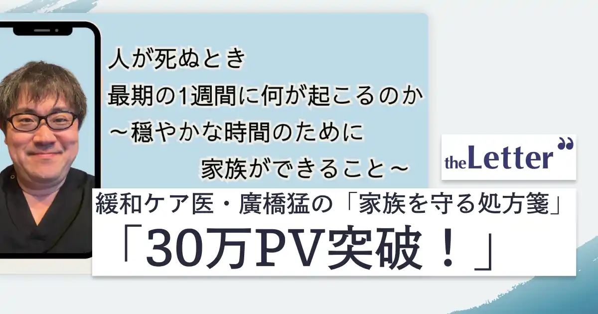 【30万PV突破】「人が死ぬとき 最期の1週間に何が起こるのか」─ 緩和ケア医・廣橋 猛氏の記事が、プロ・専門家向け執筆プラットフォーム「theLetter」で大きな反響