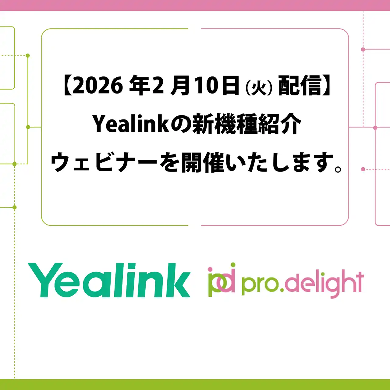 【株式会社プロディライト】 【2026年2月10日（火）配信】Yealinkの新機種紹介ウェビナーを開催いたします。