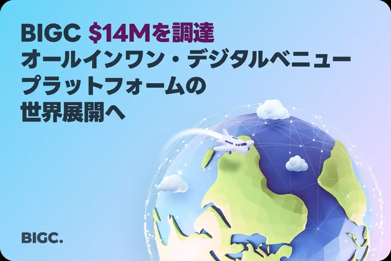 【株式会社ビックジャパン】 ビック（BIGC）、1400万ドルを調達-オールインワン・デジタルベニュープラットフォームの世界展開へ