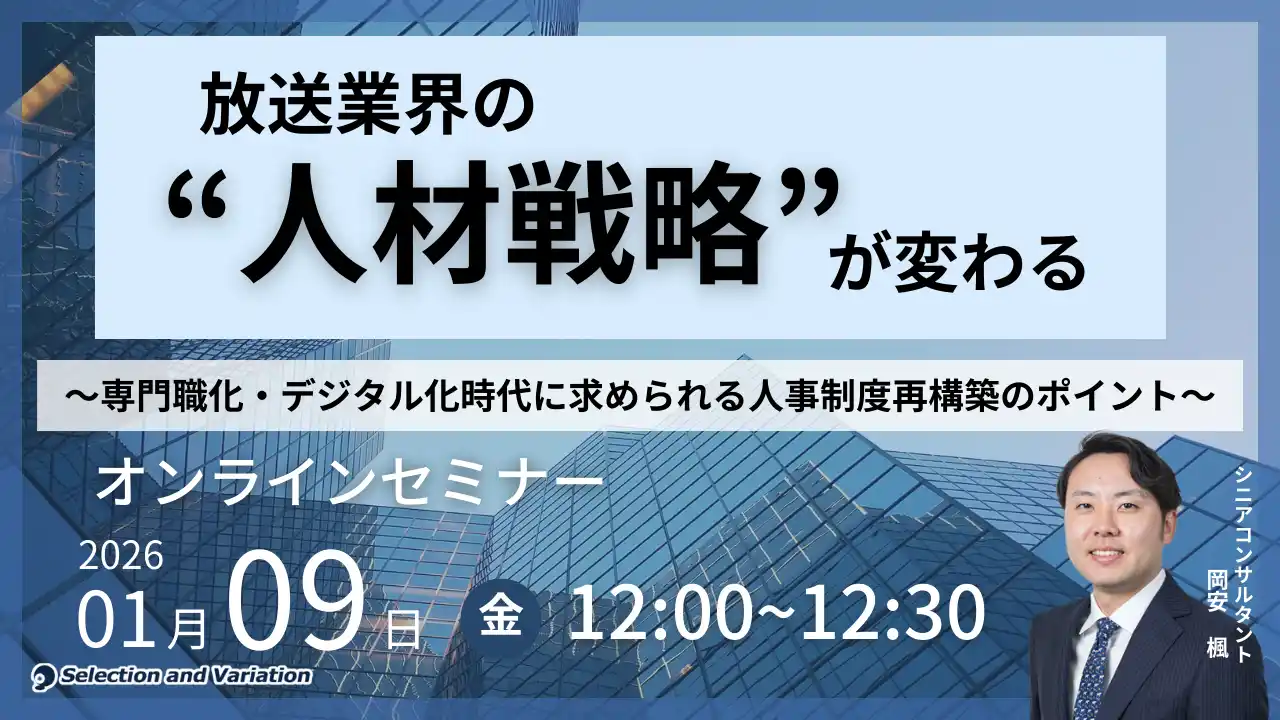 【セレクションアンドバリエーション株式会社】 放送業界の“人材戦略”が変わる ～専門職化・デジタル化時代に求められる人事制度再構築のポイント～