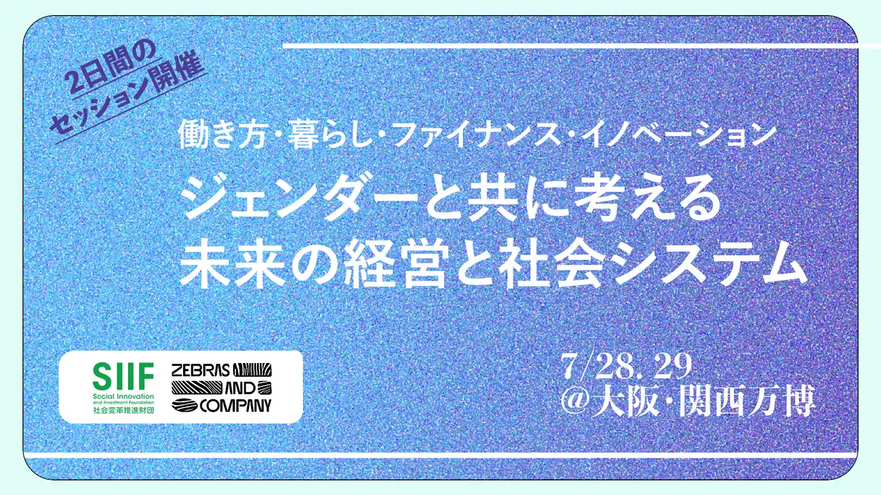 【Zebras and Company】 大阪・関西万博ウーマンズパビリオンにて『ジェンダーの視点から未来の経営と社会システムを考える』トークイベントを7月28・29日に開催！