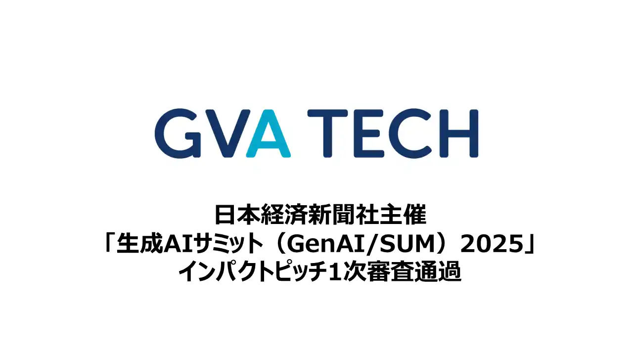 【GVA TECH株式会社】 GVA TECHが、日本経済新聞社主催の「生成AIサミット（GenAI/SUM）2025」のインパクトピッチ１次審査通過