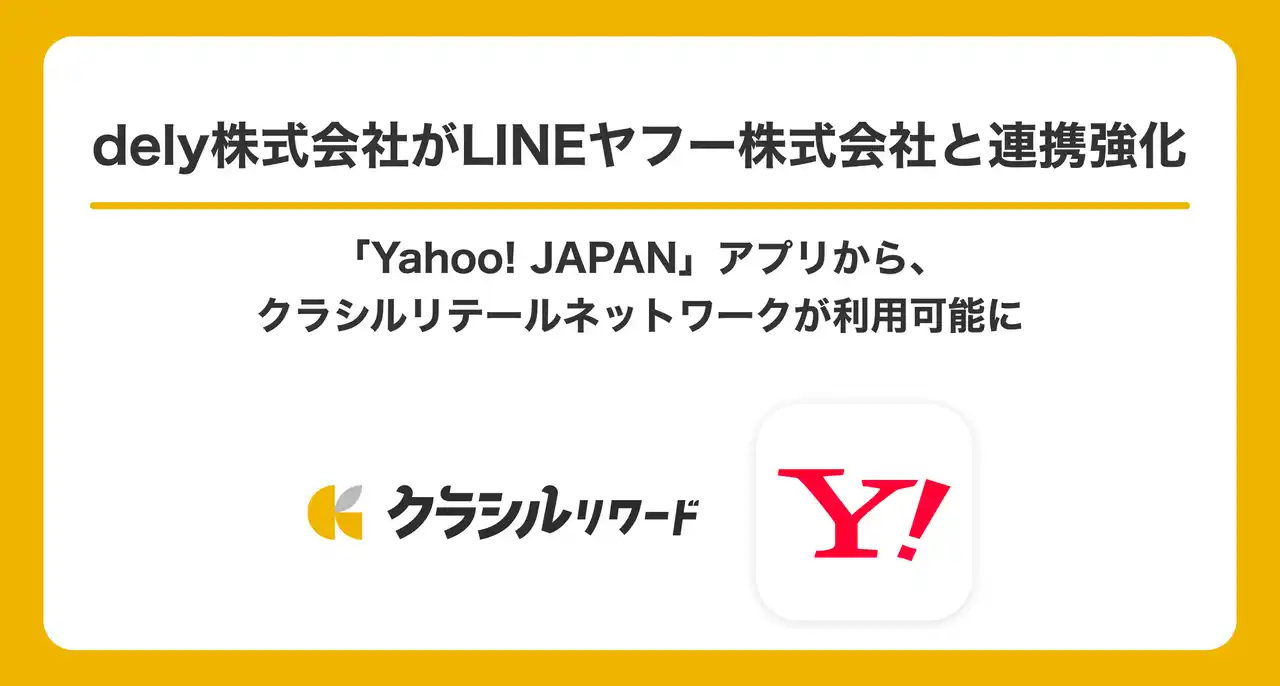 【dely株式会社】 dely株式会社がLINEヤフー株式会社と連携強化　「Yahoo! JAPAN」アプリからクラシルリテールネットワークが利用可能に