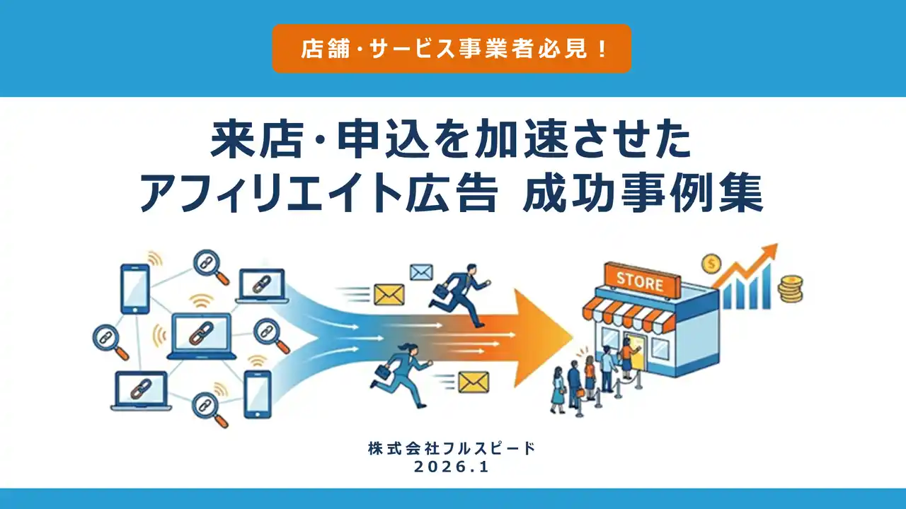 【株式会社フルスピード】 【アフィリエイトコンサルティング成功事例】「店舗・サービス事業者必見！　来店・申込を加速させたアフィリエイト広告成功事例集」を公開