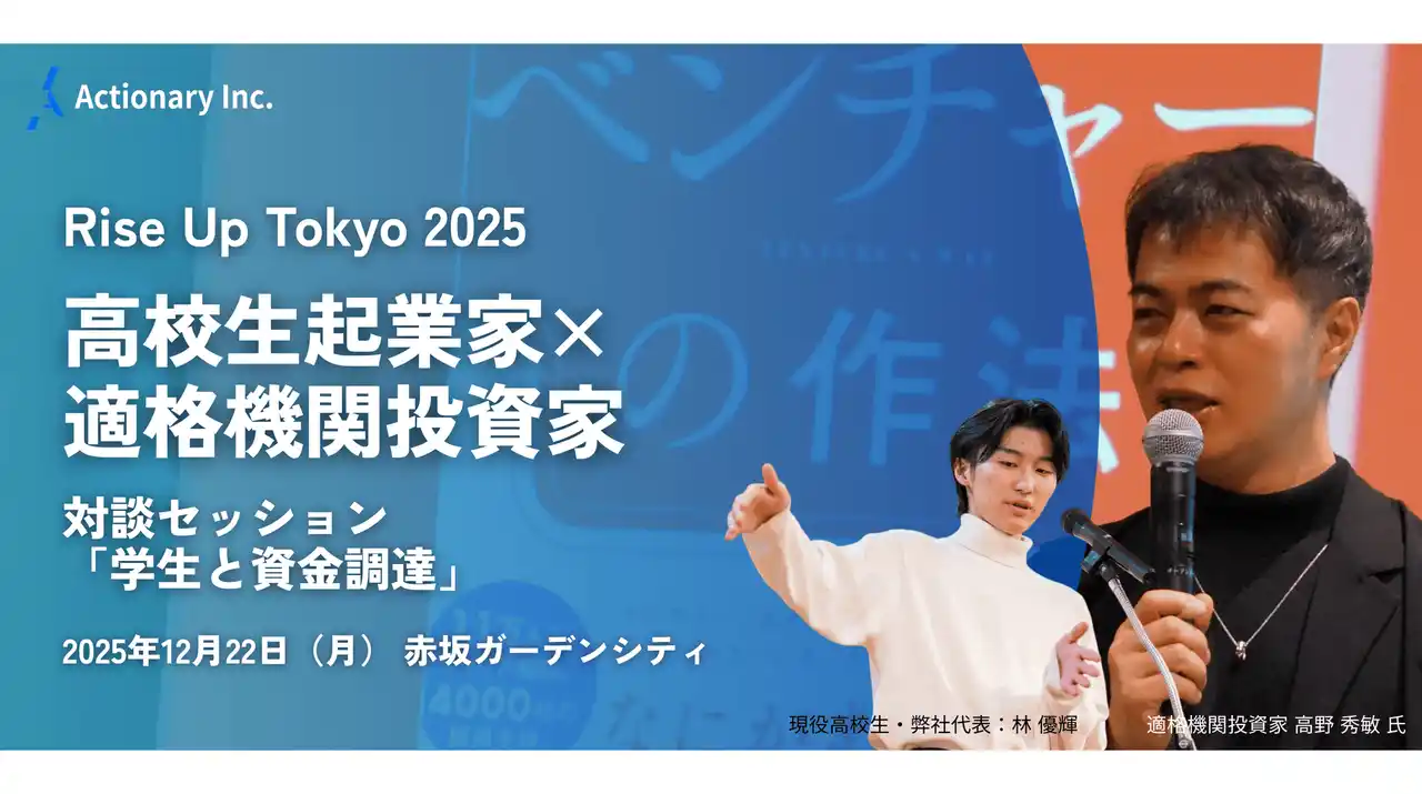 【高校生起業家×適格機関投資家】株式会社Actionary代表・林優輝、次世代イノベーター育成イベント「Rise Up Tokyo 2025」に登壇 - 12月22日（月）開催