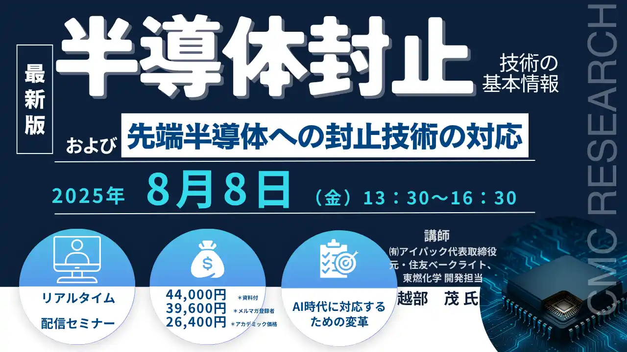 【CMCリサーチ】 【ライブ配信セミナー】半導体封止技術の基本情報および先端半導体への封止技術の対応　8月8日（金）開催　主催：(株)シーエムシー・リサーチ