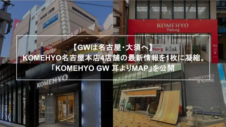 【GWは名古屋・大須へ】KOMEHYO名古屋本店4店舗の最新情報を1枚に凝縮。「KOMEHYO GW耳よりMAP」をKOMEHYO名古屋本店本館にて公開