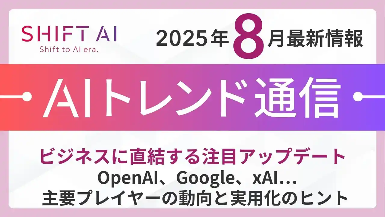 【株式会社SHIFT AI】 ＜2025 AIトレンド通信 8月号＞ビジネスに直結する注目アップデート
