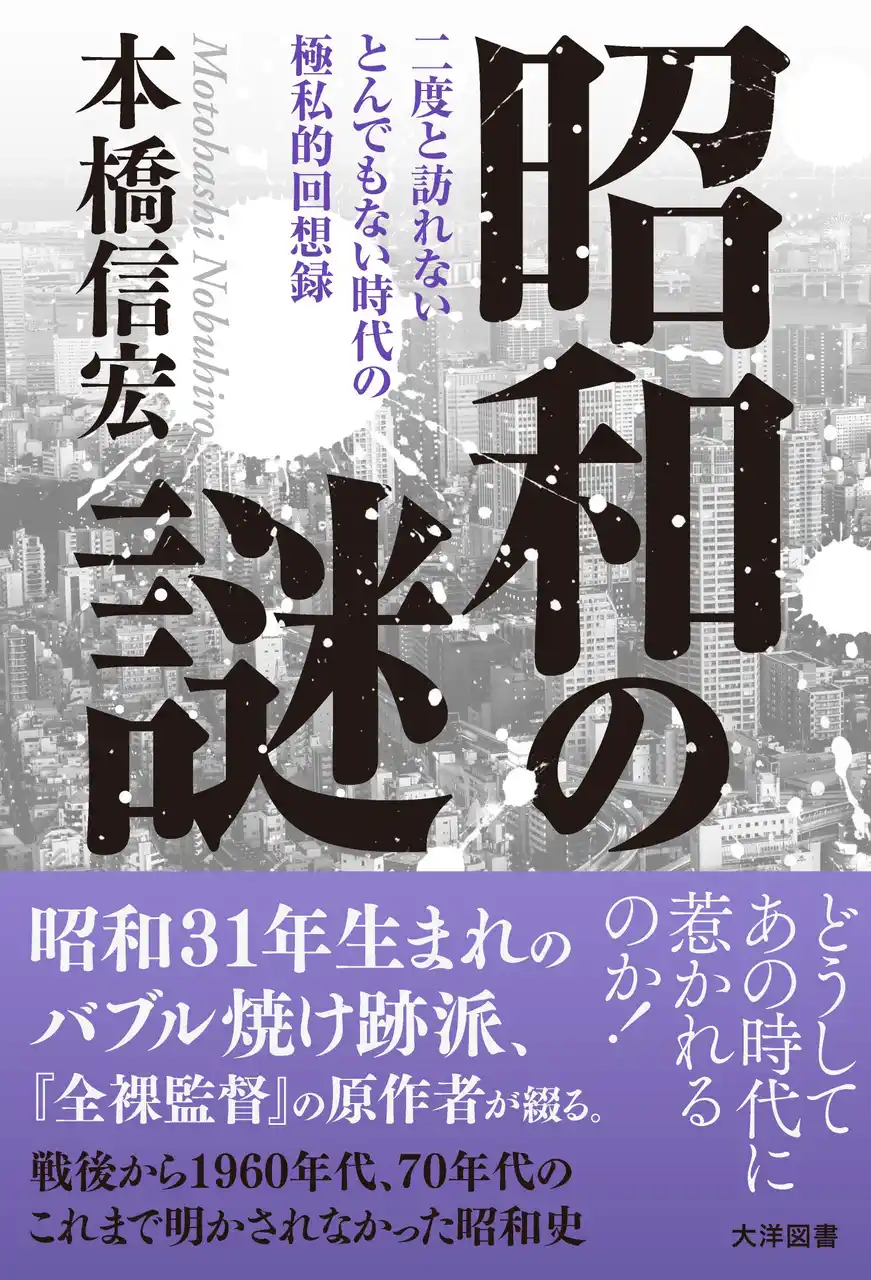 【株式会社大洋図書】 本橋信宏が見つめた、熱狂と影の時代。「昭和31年生まれ、バブル焼け跡派」の著者が贈る、私的昭和史。深夜ラジオ、少年漫画、ビートルズ、そして3億円事件や731部隊の影――。『昭和の謎』（8/26発売）