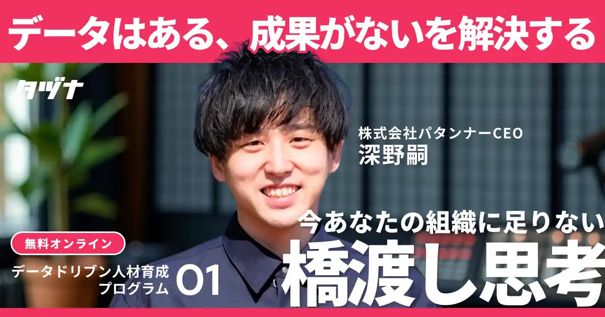 【好評につきアーカイブ配信 / データドリブン人材育成プログラム１.】データはあるが成果がないを解決する｜今あなたの組織に足りない“橋渡し”思考