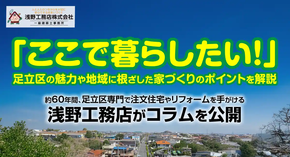 「ここで暮らしたい！」足立区の魅力や地域に根ざした家づくりのポイントを解説。約60年間、足立区専門で注文住宅やリフォームを手がける浅野工務店が、コラムを公開