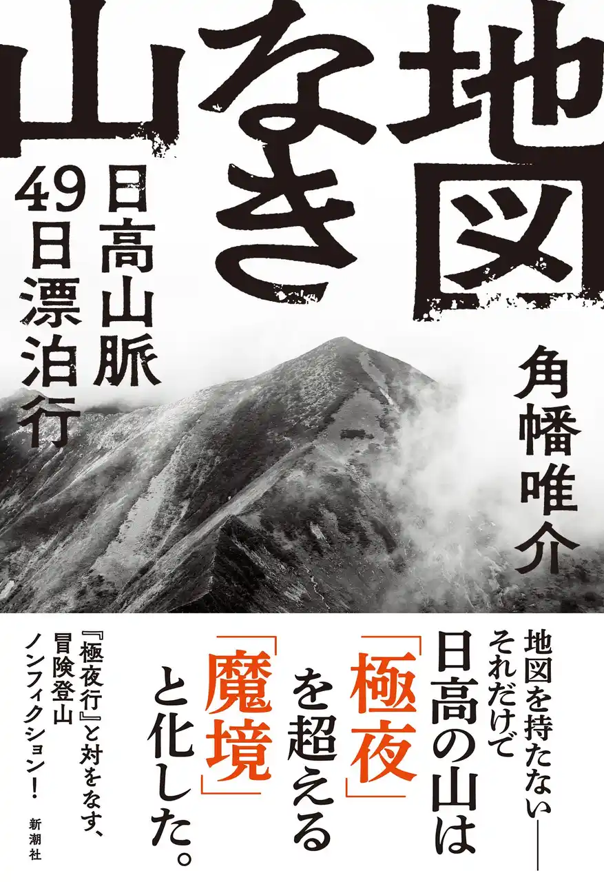 【株式会社新潮社】 【５刷決定！】『極夜行』と対をなす、角幡唯介はじめての国内冒険登山ノンフィクション『地図なき山――日高山脈49日漂泊行』