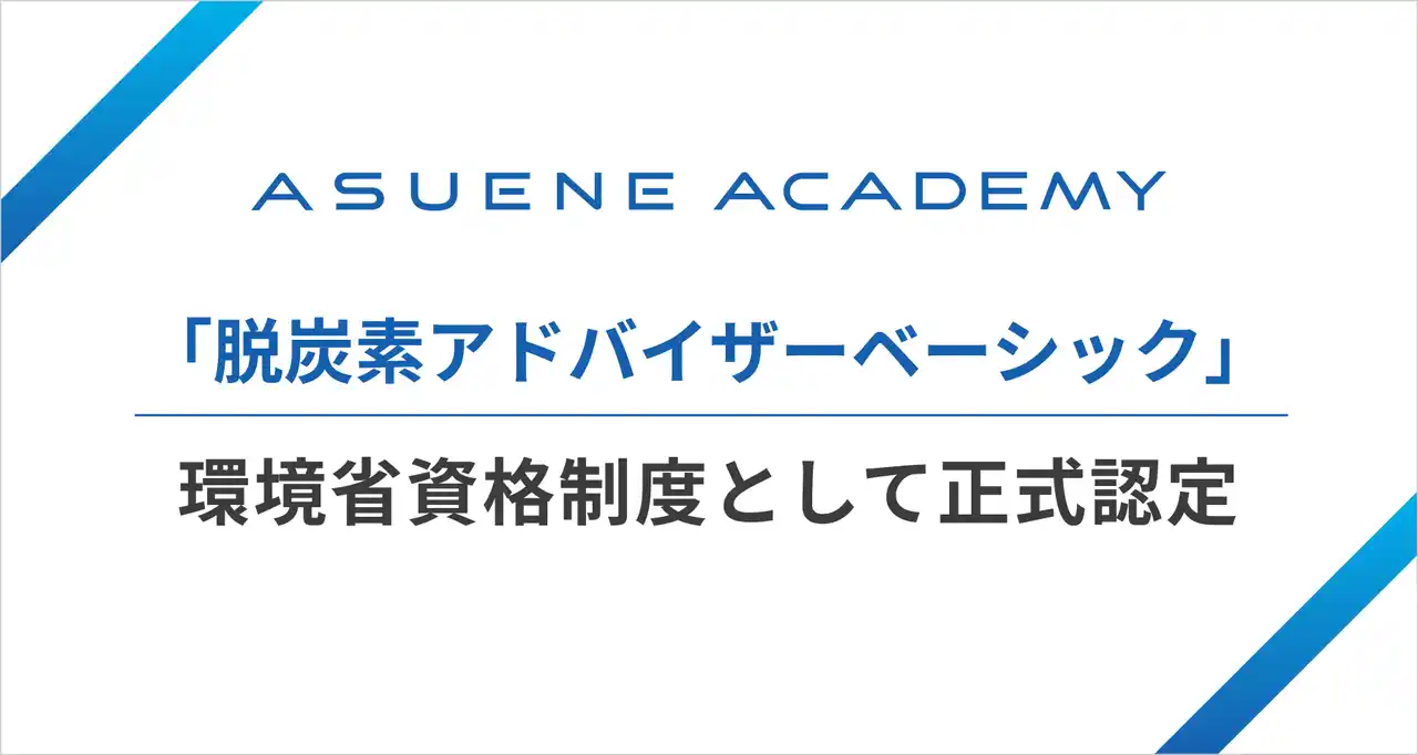 GX・ESG動画学習サービス「ASUENE ACADEMY」の「脱炭素コースベーシック検定」が、環境省「脱炭素アドバイザー ベーシック」に認定