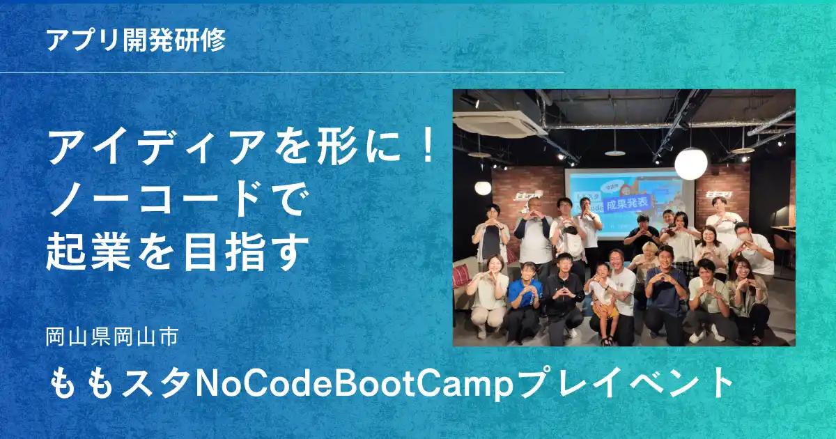 【開催報告】未来の起業家、岡山に集結！「ももスタNoCodeBootCamp」で革新的なアプリが多数誕生！ by PR TIMES