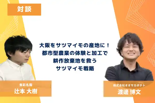 【都市型農業の成功モデル】耕作放棄地をサツマイモ畑へ。規格外品を「サツマイモバター」や「焼酎」に変え、3年で30名組織に急成長させた株式会社オオサカポテト 渡邊氏との対談記事を公開