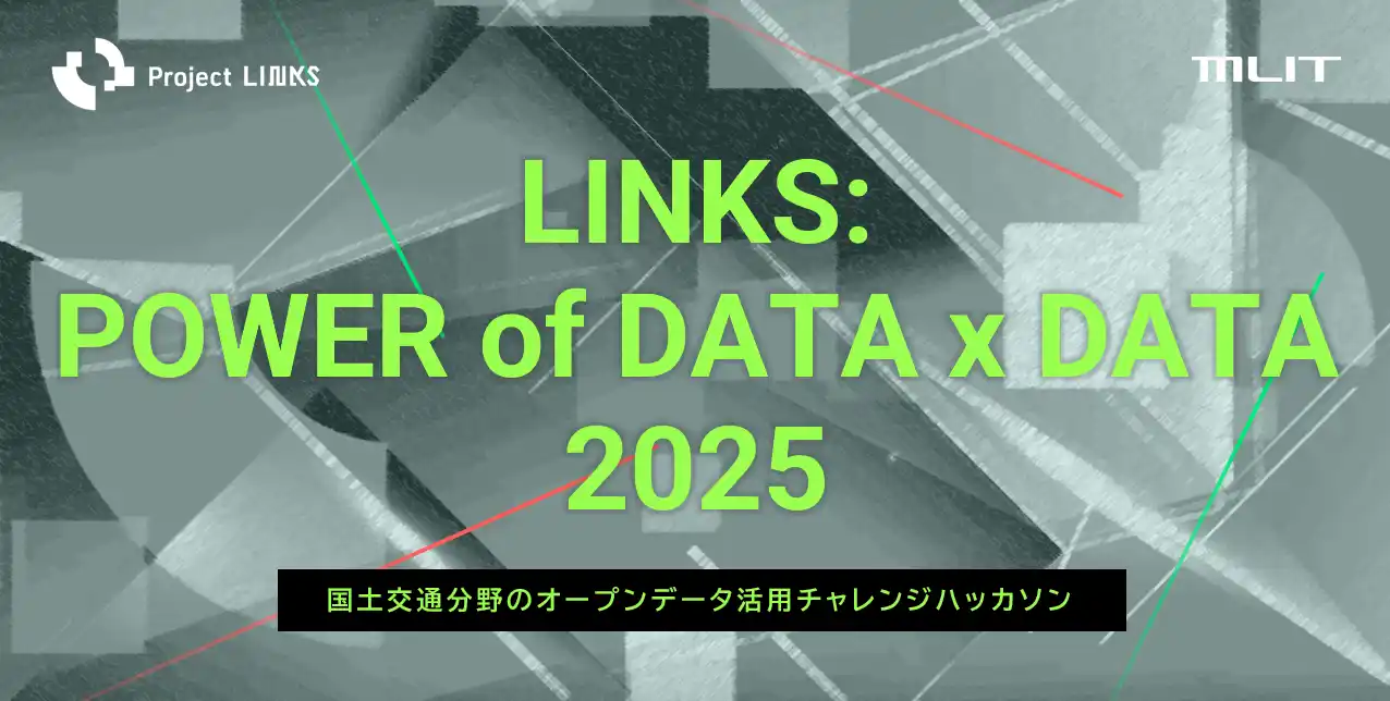 【国土交通省　Project LINKS】 『LINKS: POWER of DATA x DATA 2025 国土交通分野のオープンデータ活用チャレンジハッカソン』のエントリーを開始