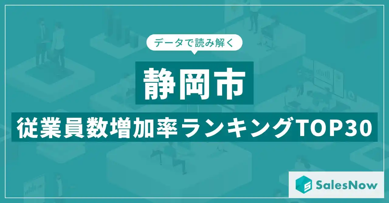 【株式会社SalesNow】 【2025年最新版】静岡市：従業員数増加率ランキングTOP30／SalesNow DBレポート