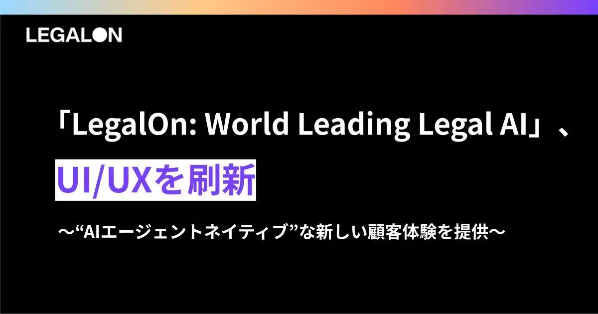 【株式会社LegalOn Technologies】 「LegalOn: World Leading Legal AI」、UI/UXを刷新。“AIエージェントネイティブ”な新しい顧客体験を提供