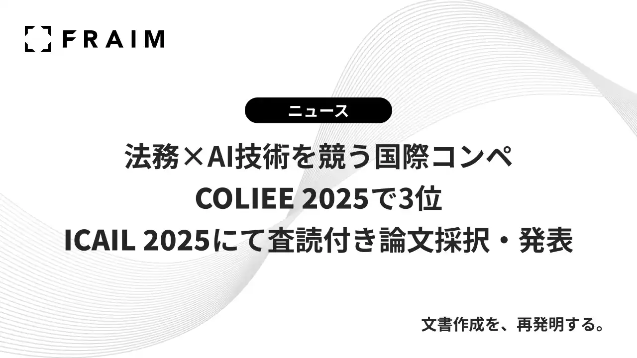【FRAIM株式会社】 FRAIM、法務×AI技術を競う国際コンペ「COLIEE 2025」で3位、「ICAIL 2025」にて査読付き論文採択・発表