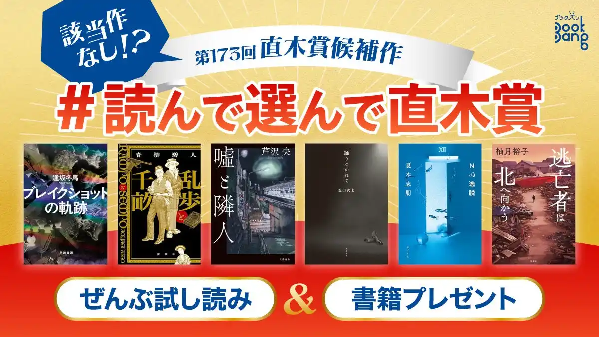 【株式会社新潮社】 【“該当作なし”で話題沸騰】第173回直木賞の候補作ぜんぶを試し読み！　6作品の合同企画がBookBangでスタート
