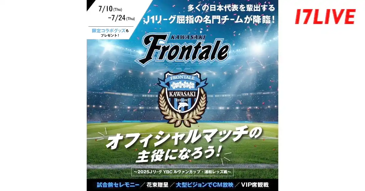 【17LIVE株式会社】 J1屈指の人気チームが対戦する試合前セレモニーに登場するチャンス！『川崎フロンターレ　オフィシャルマッチの主役になろう～2025JリーグYBCルヴァンカップ・浦和レッズ戦～』開催決定！