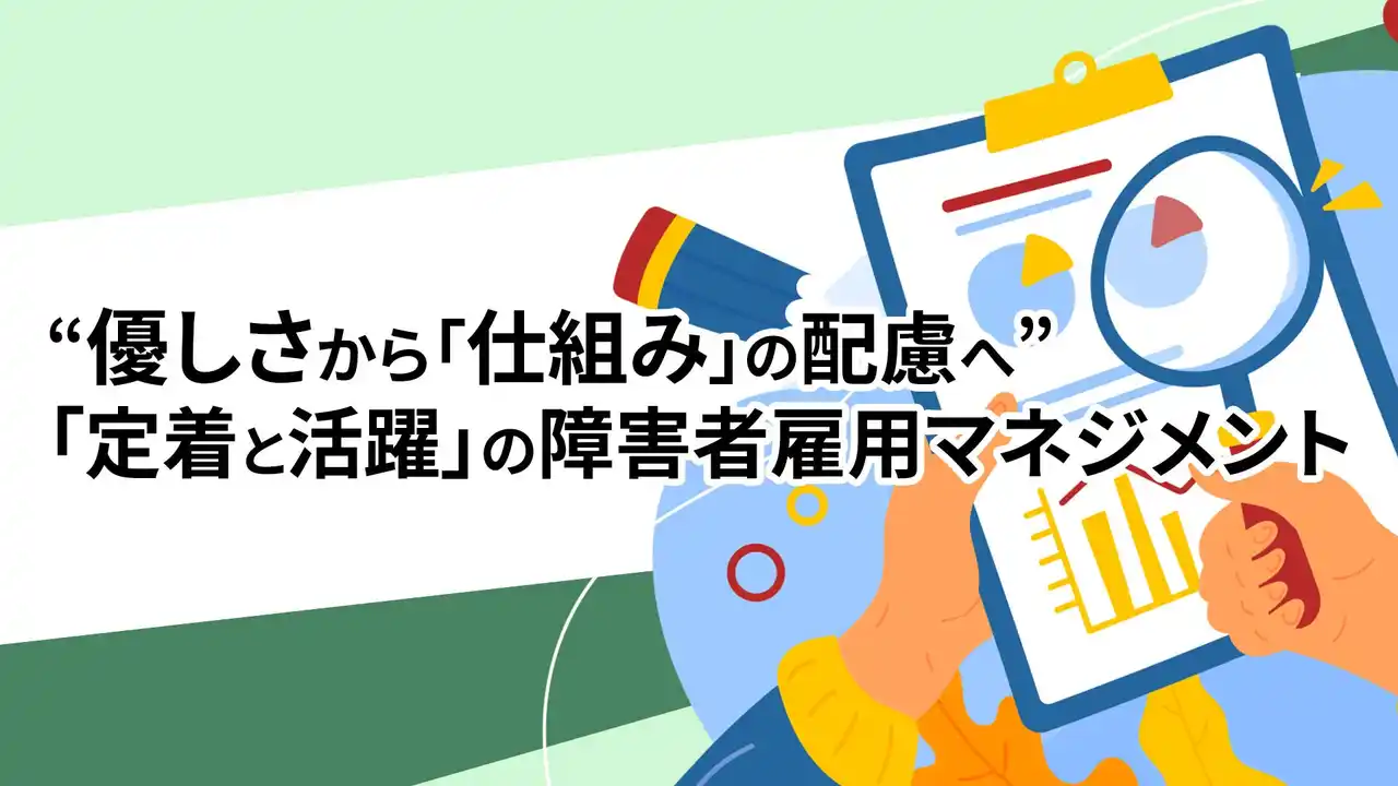 【優しさから「仕組み」の配慮へ】障害者雇用の「定着と活躍」を両立させる新マネジメント提言