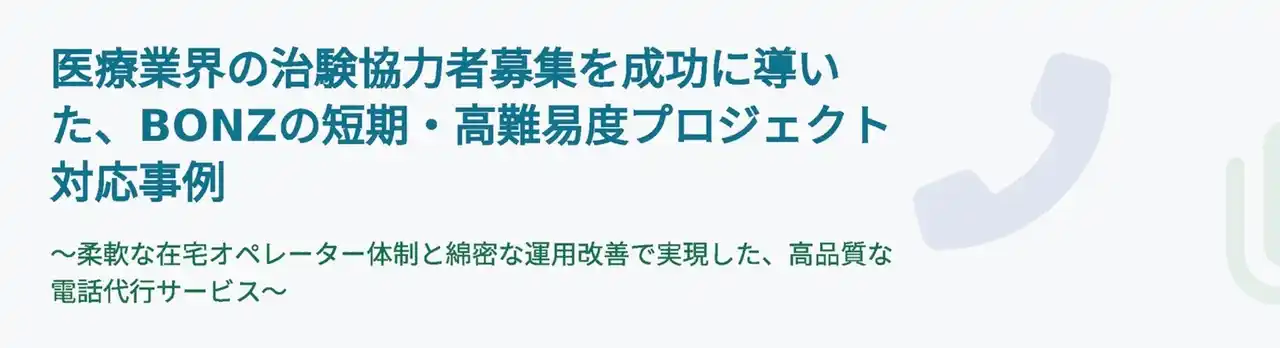 【株式会社ボンズコミュニケーション】 電話代行サービスのボンズコミュニケーション、大手製薬関連企業の治験協力者募集プロジェクトを成功に導く