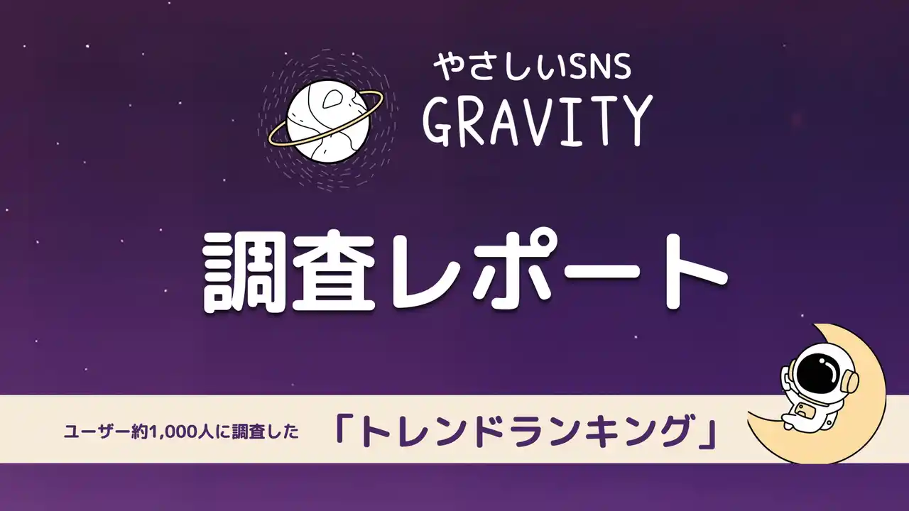 やさしいSNS「GRAVITY」調査レポート-ユーザー約1,000名に調査した「やさしいSNSのトレンドは？」