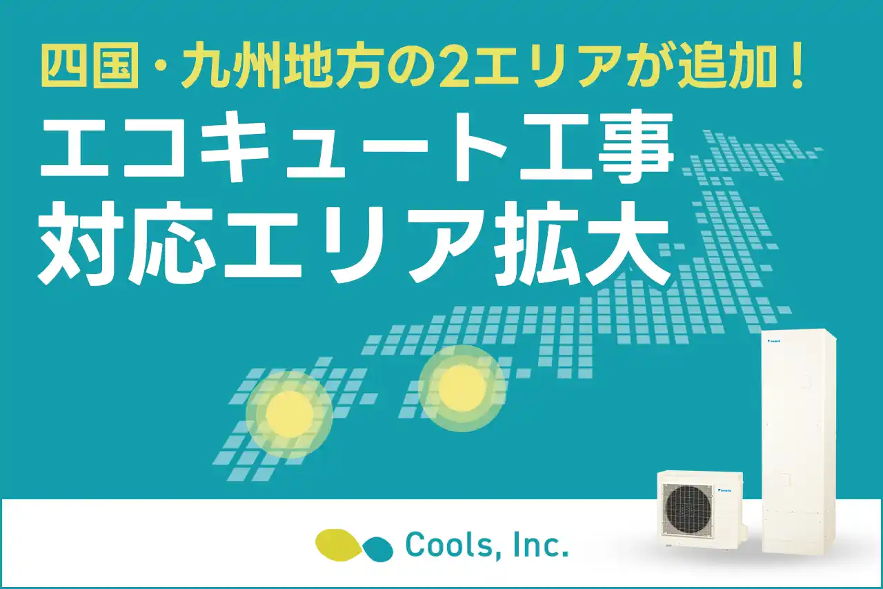 住宅関連設備の専門店・株式会社Cools、主力製品『エコキュート』の工事対応エリアをさらに拡大！四国・九州地方でも対応可能に！