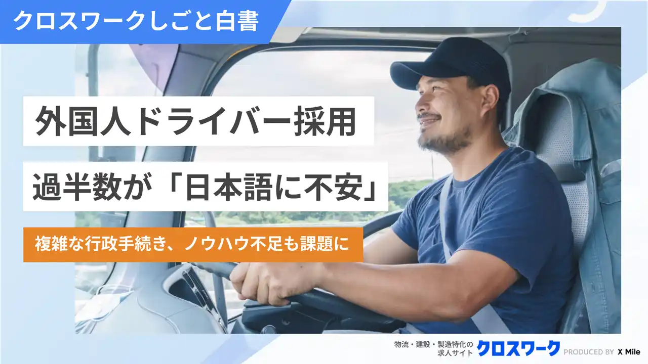 【X Mile株式会社】 外国人ドライバー雇用、物流・旅客企業の5割超が「日本語コミュニケーションに不安」 複雑な行政手続き、ノウハウ不足も課題【230社調査】