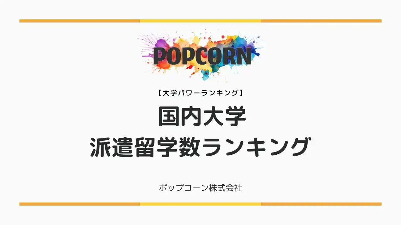【ポップコーン株式会社】 『大学パワーランキング』が「海外派遣留学者数のランキング」を発表！日本の大学を対象にした2025年調査版レポート