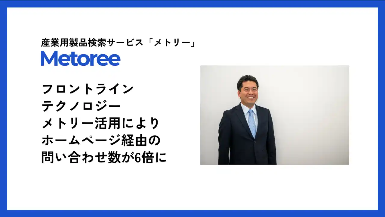 【ZAZA株式会社】 【導入事例公開】フロントラインテクノロジー株式会社、産業用製品検索サービス「メトリー」活用により2年で問い合わせ数が6倍以上に増加