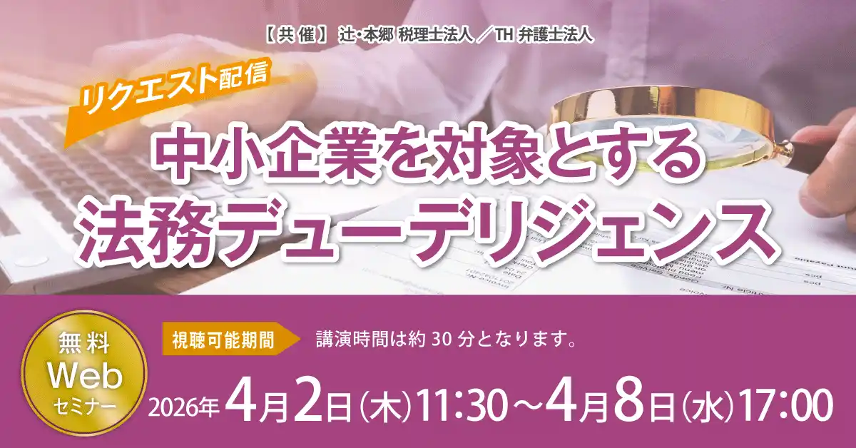 【辻・本郷 税理士法人】 M&Aの成否を分ける「潜在リスク」をどう見抜くか。「【リクエスト配信】中小企業を対象とする法務デューデリジェンス」セミナー開催