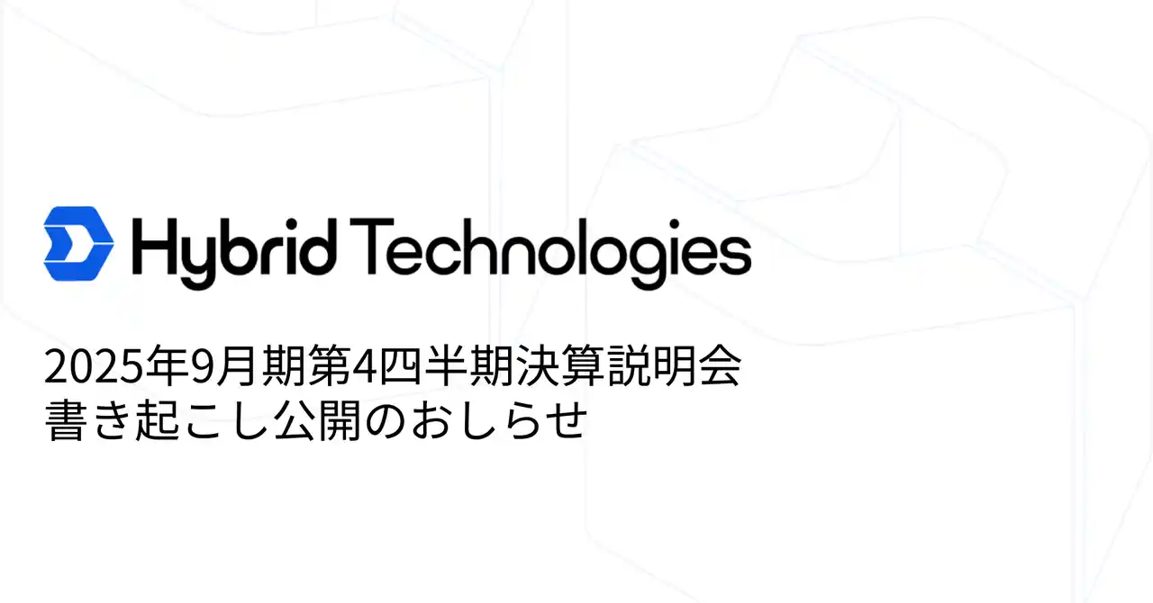 【ハイブリッドテクノロジーズ】 2025年9月期第4四半期決算説明会書き起こし公開のおしらせ