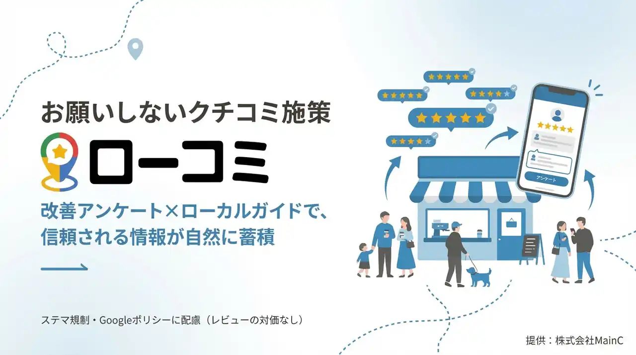 【株式会社MainC】 現場の改善とクチコミの両立を実現する「ローコミ」提供開始。Googleローカルガイドとの体験マッチングで、店舗のMEO効果を最大化し信頼される店舗情報を積み上げます。