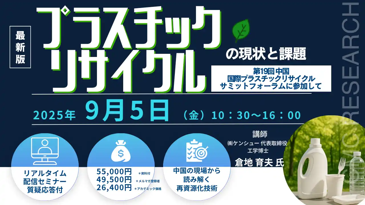 【CMCリサーチ】 【ライブ配信セミナー】2025年プラスチックリサイクルの現状と課題 - 第19回中国国際プラスチックリサイクルサミットフォーラムに参加して　9月5日（金）開催　主催：(株)シーエムシー・リサーチ