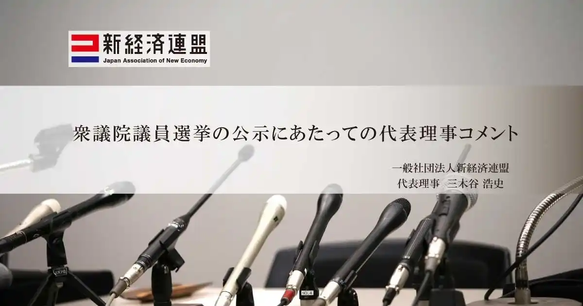 【一般社団法人 新経済連盟】 衆議院議員選挙の公示にあたっての代表理事コメント