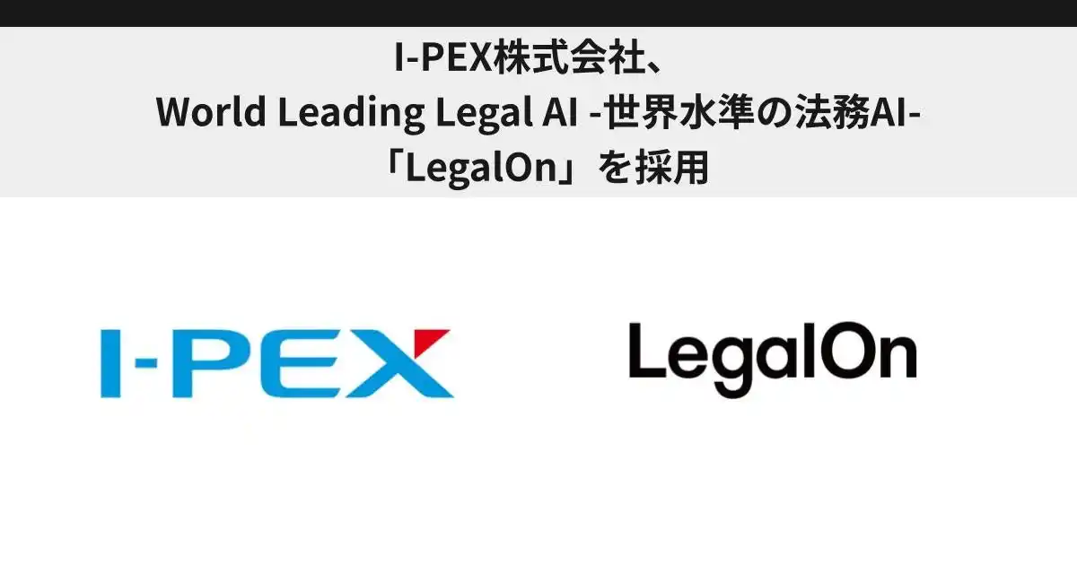 【株式会社LegalOn Technologies】 I-PEX株式会社、World Leading Legal AI -世界水準の法務AI-「LegalOn」を採用