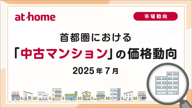 【アットホーム株式会社】 【アットホーム調査】首都圏における「中古マンション」の価格動向（2025年6月）