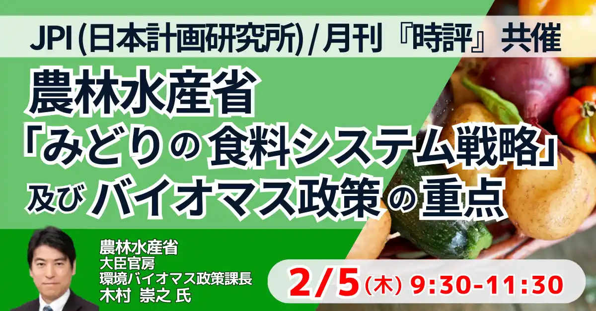 【株式会社日本計画研究所】 【JPIセミナー】農林水産省「”みどりの食料システム戦略” 及びバイオマス政策の重点と今後の展開 」2月5日(木)開催