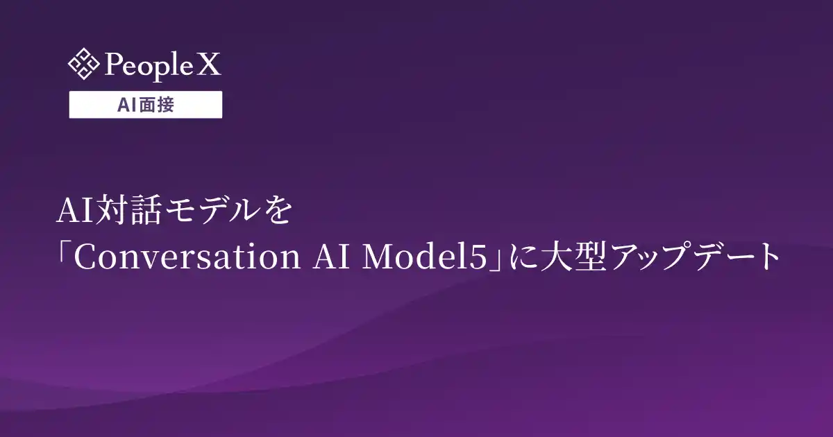 【株式会社PeopleX】 対話型AI面接サービス「PeopleX AI面接」、AI対話モデルを「Conversation AI Model5」に大型アップデート