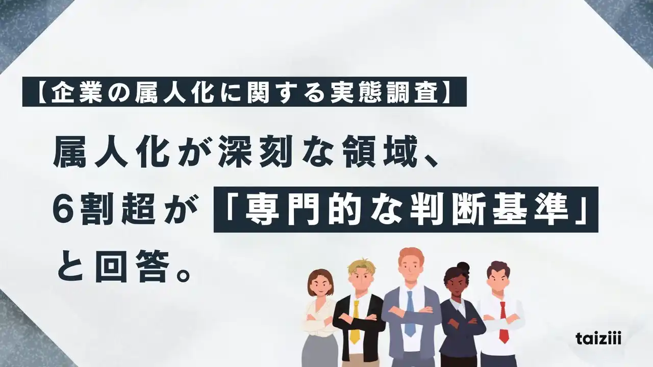 【企業の属人化に関する実態調査】属人化が深刻な領域、6割超が「専門的な判断基準」と回答。技術・ノウハウが個人に集約される組織構造の危うさが明らかに。