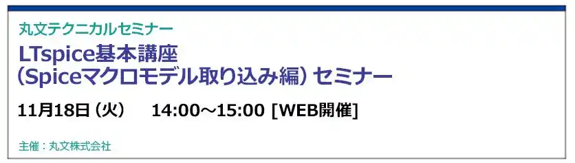 【丸文株式会社】 【無料 11/18（火）】丸文テクニカルセミナー「LTspice基本講座（Spiceマクロモデル取り込み編）セミナー」を開催