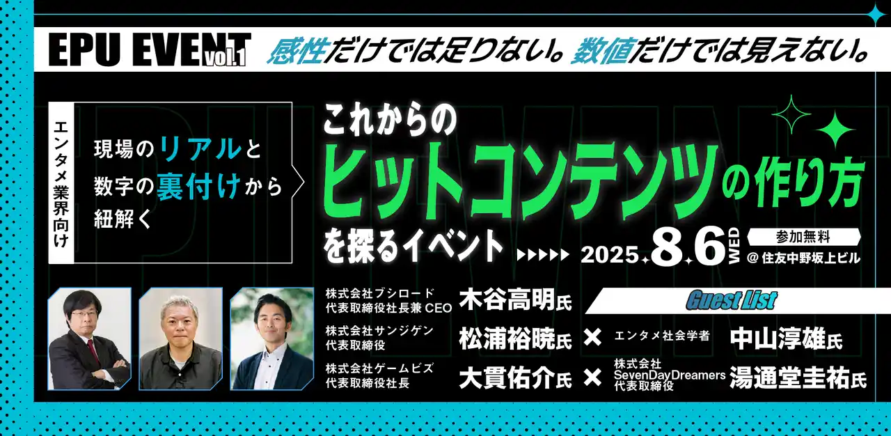 【株式会社ブシロード】 ゲームビズにてこれからのヒットコンテンツの作り方を探るイベント「EPU EVENT vol.1」を8月6日に開催。現場のリアルと数字の裏付けから紐解くエンタメ業界人必見のイベント。