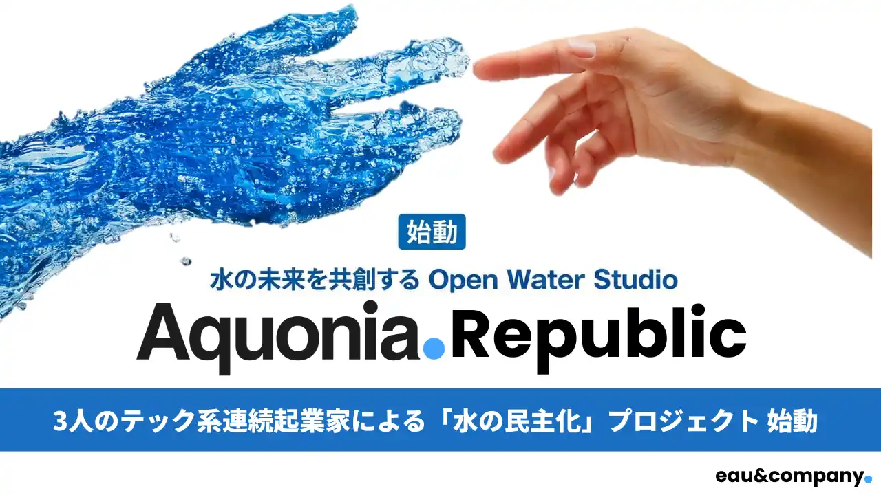 水の未来を共創するOpen Water Studio「AQUONIA REPUBLIC」─3名の連続起業家チームで発足