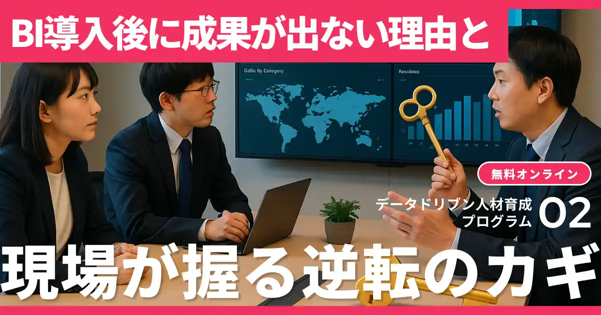 【無料視聴 / データドリブン人材育成プログラム２.】BI導入後に成果が出ない理由と、現場が握る逆転のカギ